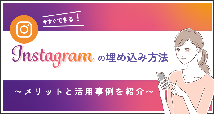 今すぐできるInstagramの埋め込み方法！メリットと活用事例を紹介