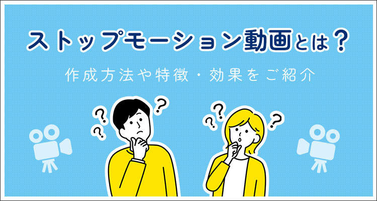 ストップモーション動画（コマドリ動画）とは？作成方法や特徴・効果をご紹介