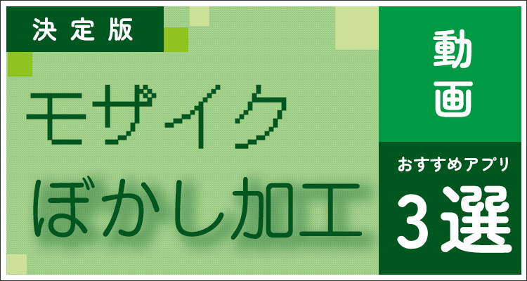 【決定版】動画のモザイク・ぼかし加工おすすめアプリ3選