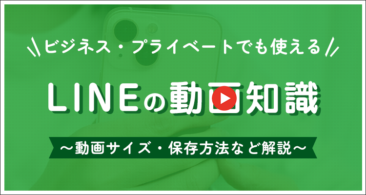 ビジネス・プライベートでも使えるLINEの動画知識〜動画サイズ・保存方法など解説〜