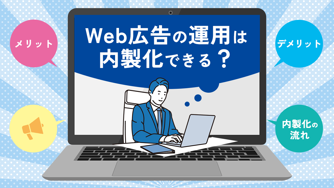 Web広告の運用は内製化できる？メリット・デメリットから内製化の流れまで