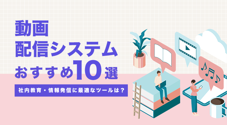 【2025年最新版】動画配信システムおすすめ10選を比較！社内教育・情報発信に最適なツールは？