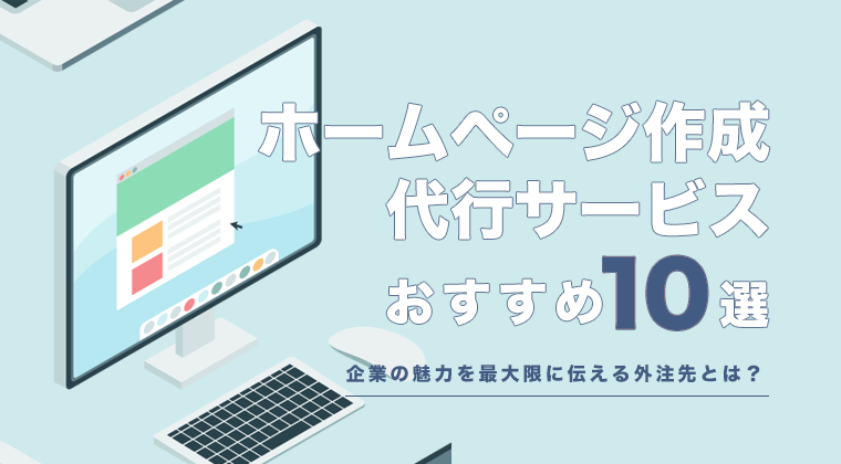 【2025年最新版】ホームページ作成代行サービスおすすめ10選を徹底比較！企業の魅力を最大限に伝える外注先とは？