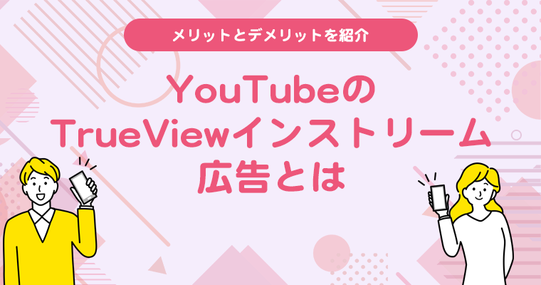 YouTubeのTrueViewインストリーム広告とは？メリットとデメリットを紹介