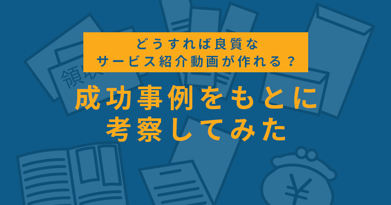 どうすれば良質なサービス紹介動画が作れる？成功事例をもとに考察してみた
