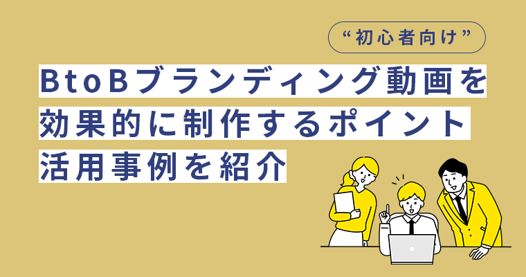 【初心者向け】BtoBブランディング動画を効果的に制作するポイントや活用事例を紹介