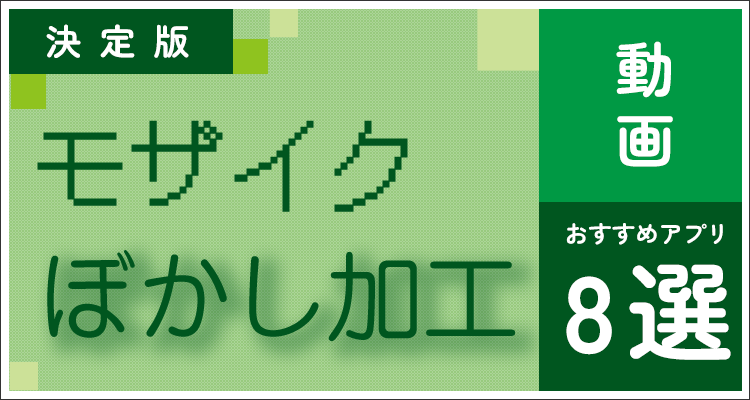 【決定版】動画モザイク アプリおすすめ8選｜初心者も簡単