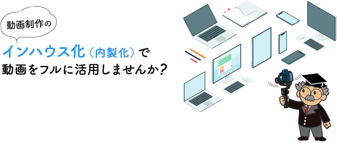 動画制作の内製化（インハウス化）で動画をフルに活用しませんか？｜動画内製化支援