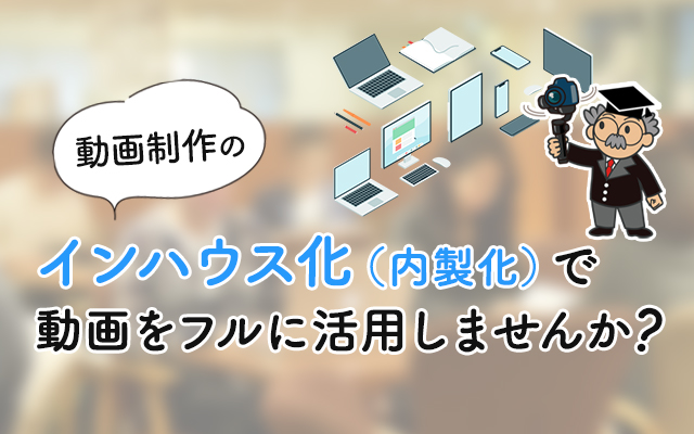 動画制作の内製化 インハウス化 で動画をフルに活用しませんか 動画内製化支援 動画制作 広告動画 プロモーション動画は動画作成ツール メディア博士
